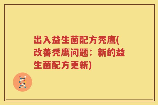 出入益生菌配方秃鹰(改善秃鹰问题：新的益生菌配方更新)