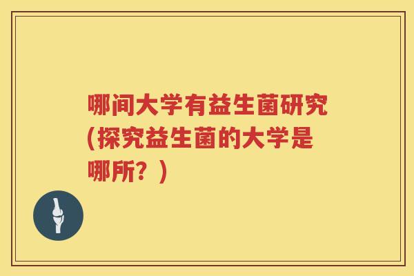 哪间大学有益生菌研究(探究益生菌的大学是哪所？)