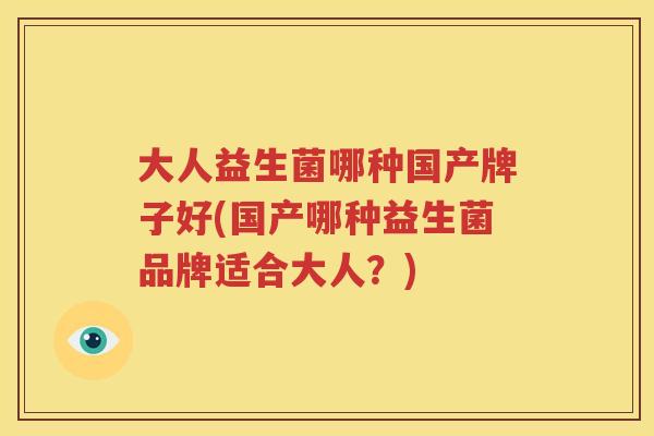 大人益生菌哪种国产牌子好(国产哪种益生菌品牌适合大人？)