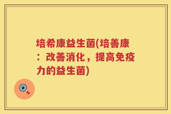 培希康益生菌(培善康：改善消化，提高免疫力的益生菌)