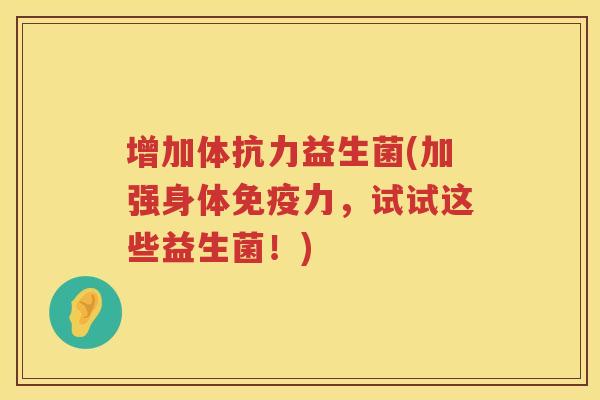 增加体抗力益生菌(加强身体免疫力，试试这些益生菌！)