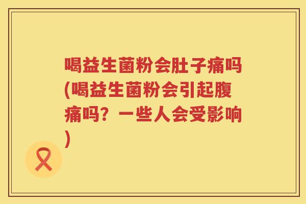 喝益生菌粉会肚子痛吗(喝益生菌粉会引起腹痛吗？一些人会受影响)