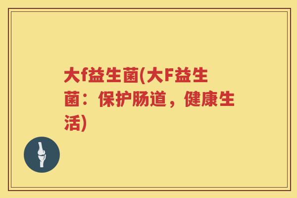 大f益生菌(大F益生菌：保护肠道，健康生活)