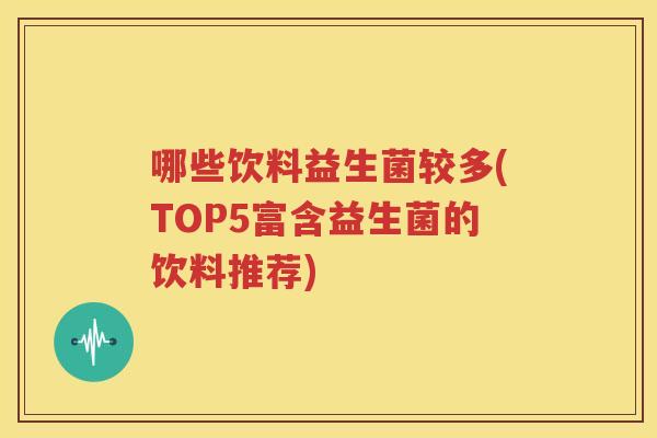 哪些饮料益生菌较多(TOP5富含益生菌的饮料推荐)