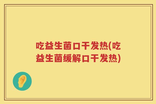 吃益生菌口干发热(吃益生菌缓解口干发热)