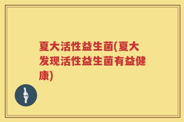 夏大活性益生菌(夏大发现活性益生菌有益健康)