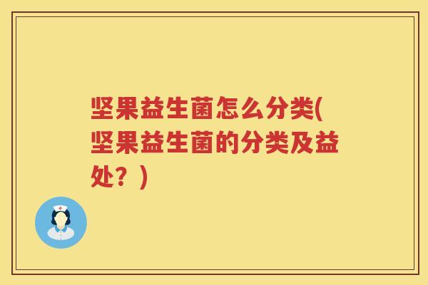 坚果益生菌怎么分类(坚果益生菌的分类及益处？)