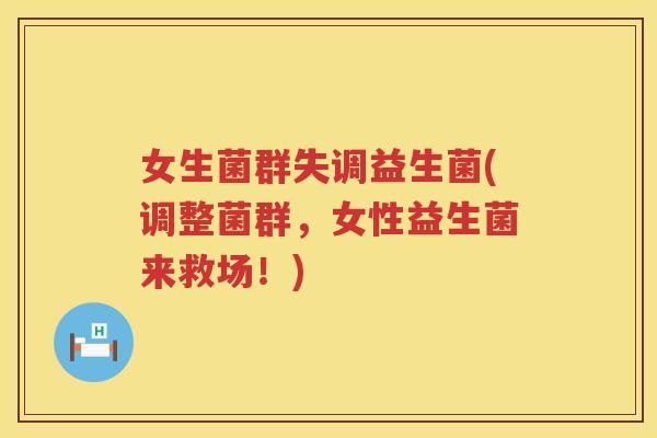 女生菌群失调益生菌(调整菌群，女性益生菌来救场！)