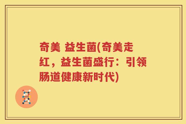 奇美 益生菌(奇美走红，益生菌盛行：引领肠道健康新时代)