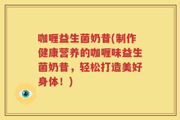 咖喱益生菌奶昔(制作健康营养的咖喱味益生菌奶昔，轻松打造美好身体！)