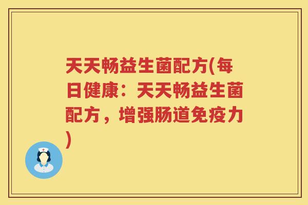 天天畅益生菌配方(每日健康：天天畅益生菌配方，增强肠道免疫力)