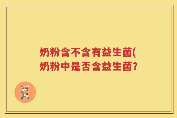 奶粉含不含有益生菌(奶粉中是否含益生菌？