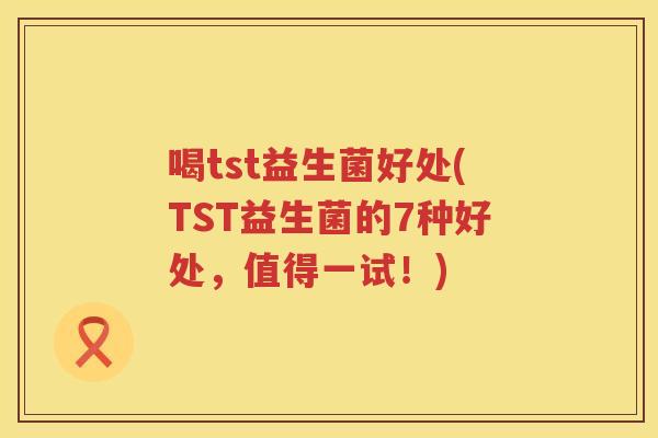 喝tst益生菌好处(TST益生菌的7种好处，值得一试！)