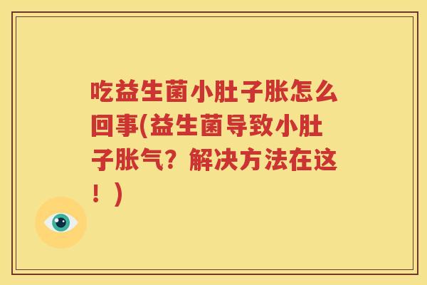 吃益生菌小肚子胀怎么回事(益生菌导致小肚子胀气？解决方法在这！)