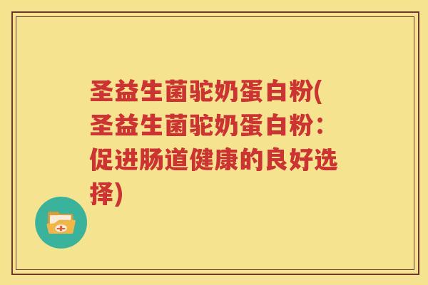 圣益生菌驼奶蛋白粉(圣益生菌驼奶蛋白粉：促进肠道健康的良好选择)