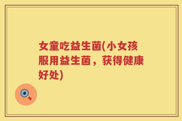 女童吃益生菌(小女孩服用益生菌，获得健康好处)