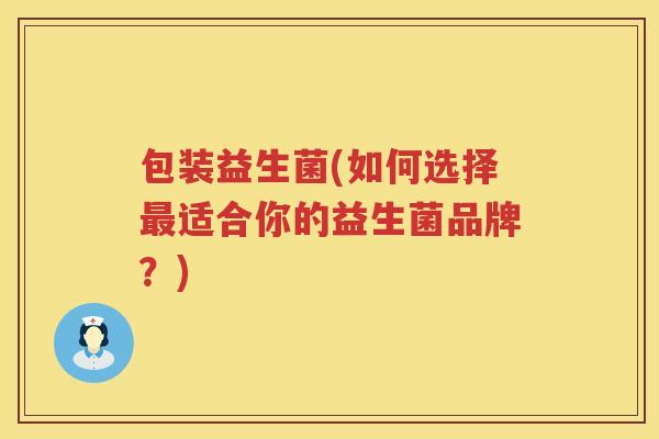 包装益生菌(如何选择最适合你的益生菌品牌？)