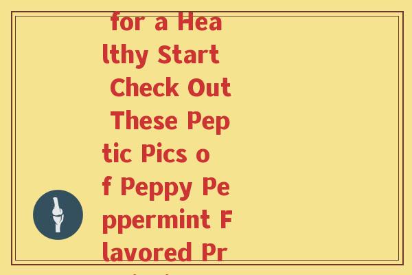 培初益生菌图片(Babies Need Probiotics for a Healthy Start Check Out These Peptic Pics of Peppy Peppermint Flavored Probiotics from Peichu)