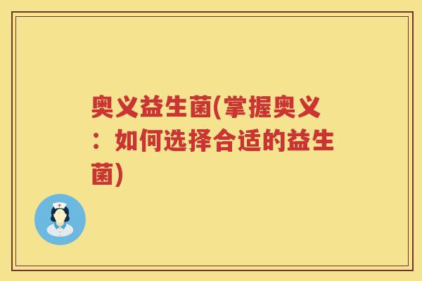奥义益生菌(掌握奥义：如何选择合适的益生菌)
