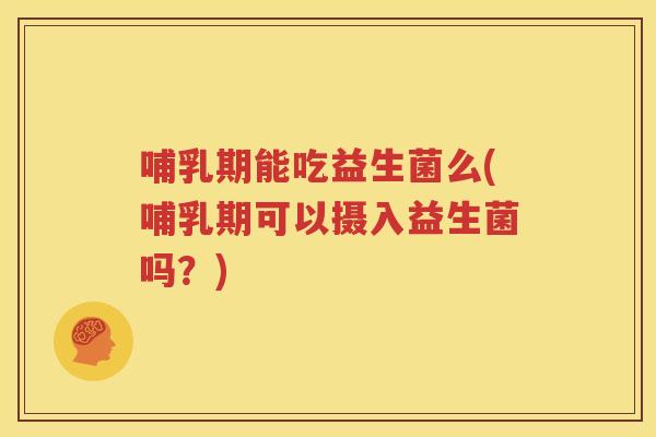 哺乳期能吃益生菌么(哺乳期可以摄入益生菌吗？)