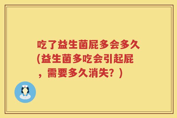 吃了益生菌屁多会多久(益生菌多吃会引起屁，需要多久消失？)