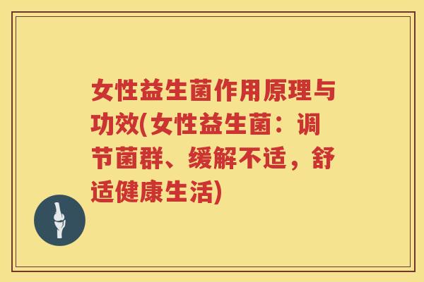 女性益生菌作用原理与功效(女性益生菌：调节菌群、缓解不适，舒适健康生活)