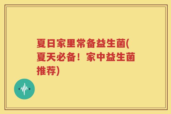 夏日家里常备益生菌(夏天必备！家中益生菌推荐)