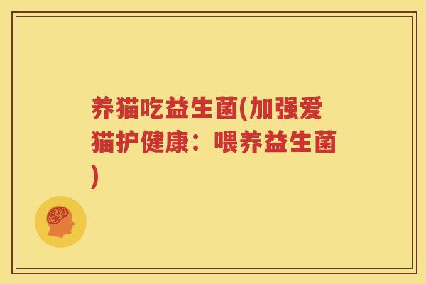 养猫吃益生菌(加强爱猫护健康：喂养益生菌)