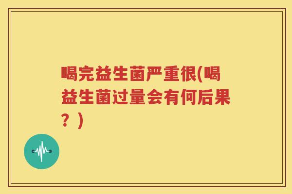 喝完益生菌严重很(喝益生菌过量会有何后果？)