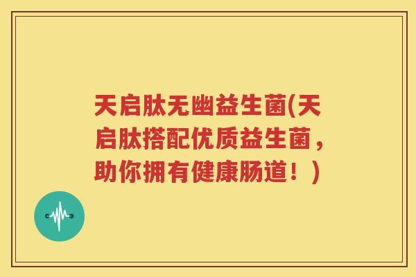 天启肽无幽益生菌(天启肽搭配优质益生菌，助你拥有健康肠道！)