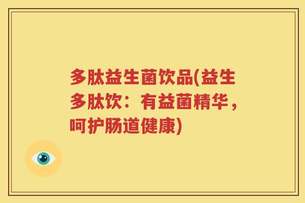多肽益生菌饮品(益生多肽饮：有益菌精华，呵护肠道健康)