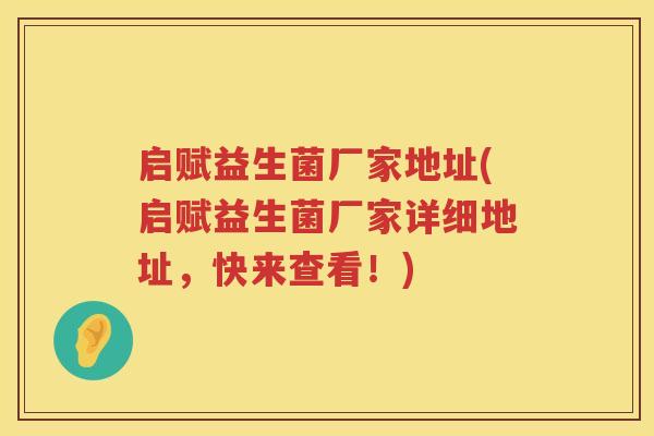 启赋益生菌厂家地址(启赋益生菌厂家详细地址，快来查看！)