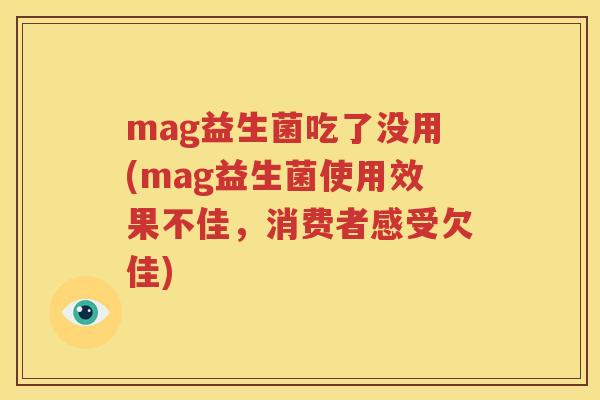 mag益生菌吃了没用(mag益生菌使用效果不佳，消费者感受欠佳)