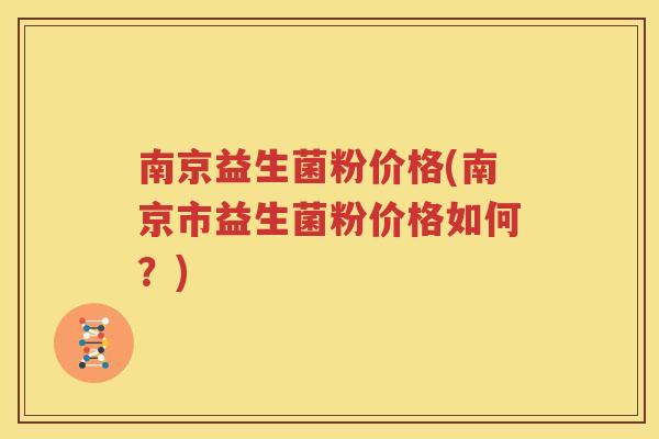 南京益生菌粉价格(南京市益生菌粉价格如何？)