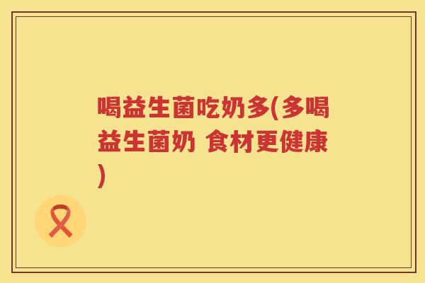 喝益生菌吃奶多(多喝益生菌奶 食材更健康)