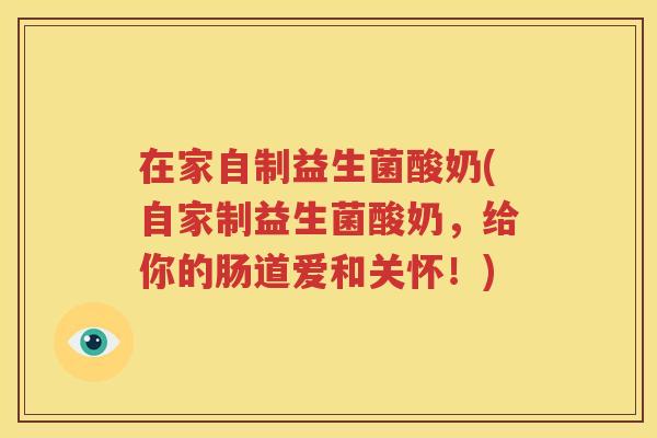 在家自制益生菌酸奶(自家制益生菌酸奶，给你的肠道爱和关怀！)