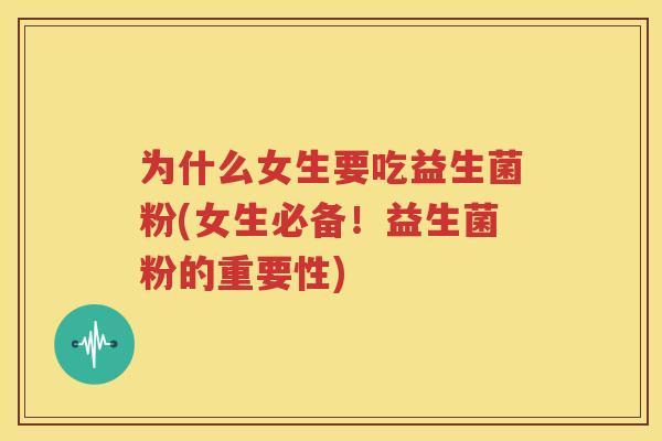为什么女生要吃益生菌粉(女生必备！益生菌粉的重要性)