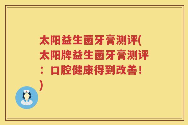太阳益生菌牙膏测评(太阳牌益生菌牙膏测评：口腔健康得到改善！)