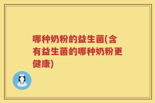 哪种奶粉的益生菌(含有益生菌的哪种奶粉更健康)