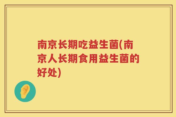 南京长期吃益生菌(南京人长期食用益生菌的好处)