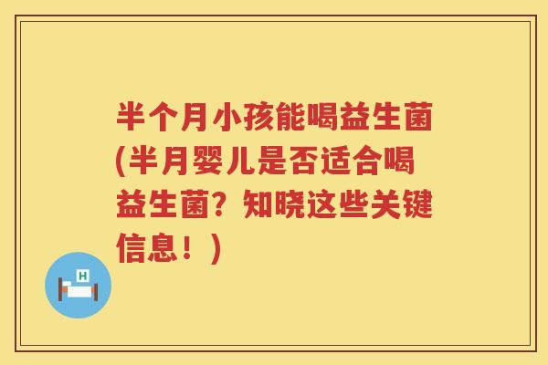 半个月小孩能喝益生菌(半月婴儿是否适合喝益生菌？知晓这些关键信息！)