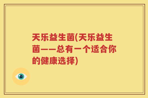 天乐益生菌(天乐益生菌——总有一个适合你的健康选择)
