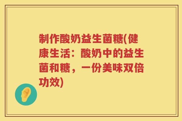 制作酸奶益生菌糖(健康生活：酸奶中的益生菌和糖，一份美味双倍功效)