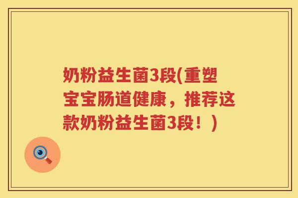 奶粉益生菌3段(重塑宝宝肠道健康，推荐这款奶粉益生菌3段！)