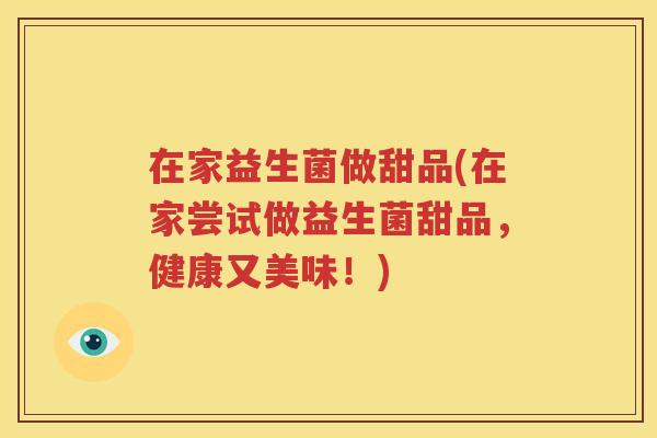在家益生菌做甜品(在家尝试做益生菌甜品，健康又美味！)