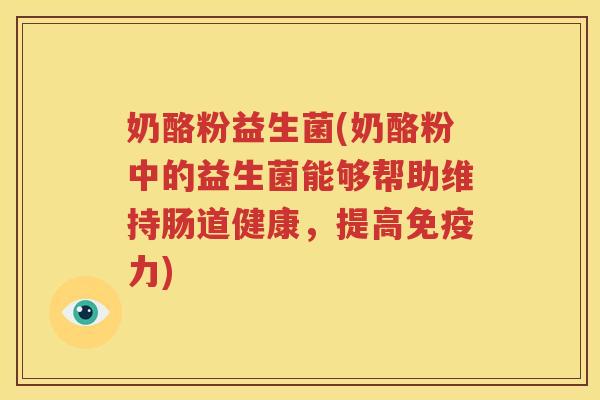 奶酪粉益生菌(奶酪粉中的益生菌能够帮助维持肠道健康，提高免疫力)