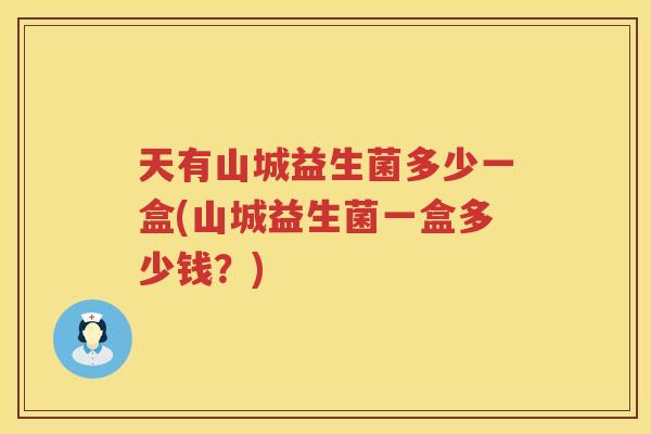 天有山城益生菌多少一盒(山城益生菌一盒多少钱？)