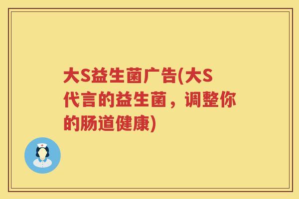 大S益生菌广告(大S代言的益生菌，调整你的肠道健康)