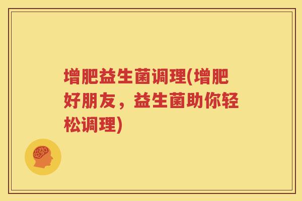 增肥益生菌调理(增肥好朋友，益生菌助你轻松调理)