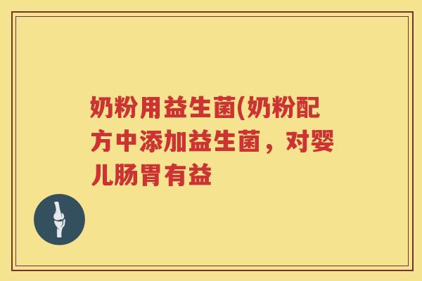 奶粉用益生菌(奶粉配方中添加益生菌，对婴儿肠胃有益